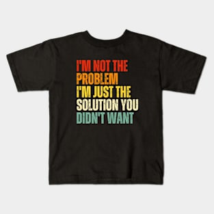 I'm not the problem I'm just the solution you didn't want- sarcastic quote Kids T-Shirt